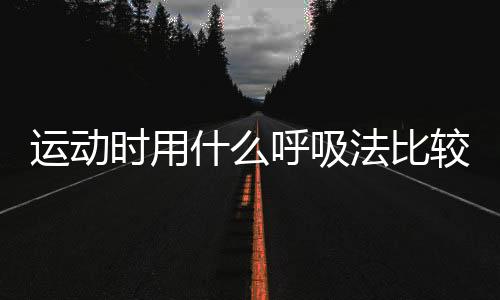 运动时用什么呼吸法比较好呢？