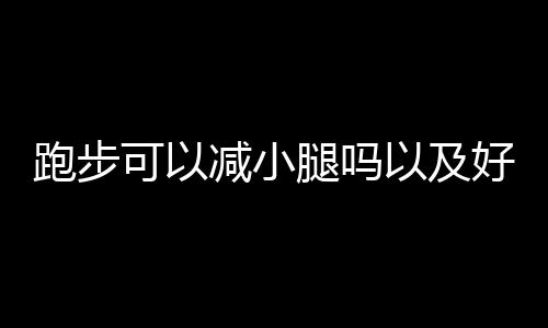 跑步可以减小腿吗以及好处