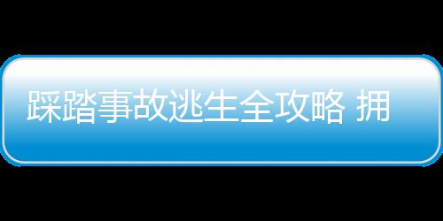 踩踏事故逃生全攻略 拥挤踩踏时有效逃生应对法则