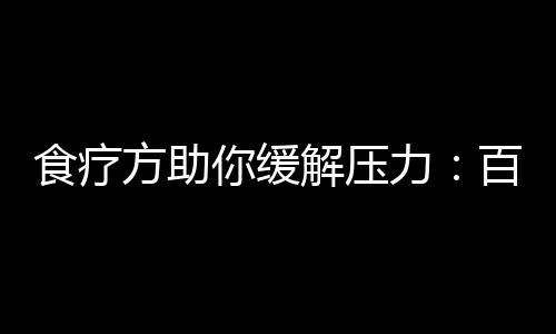 食疗方助你缓解压力：百合除烦闷