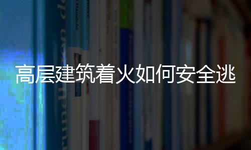 高层建筑着火如何安全逃生