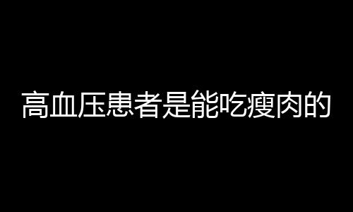 高血压患者是能吃瘦肉的吗？