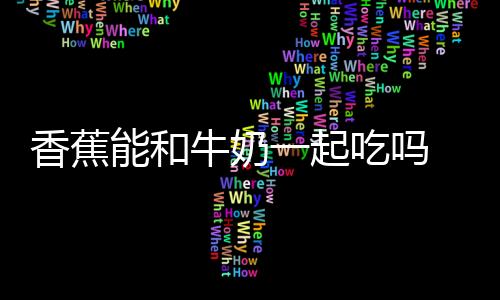 香蕉能和牛奶一起吃吗 不能和什么一起吃