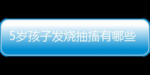 5岁孩子发烧抽搐有哪些后遗症呢