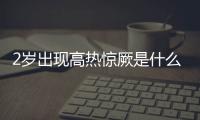 2岁出现高热惊厥是什么原因呢